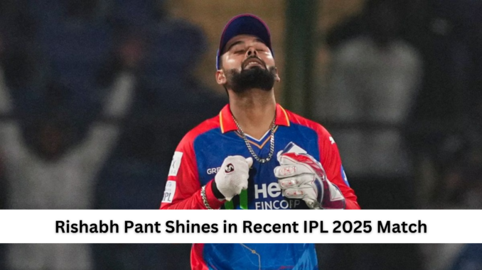 Rishabh Pant Shines in Recent IPL 2025 Match