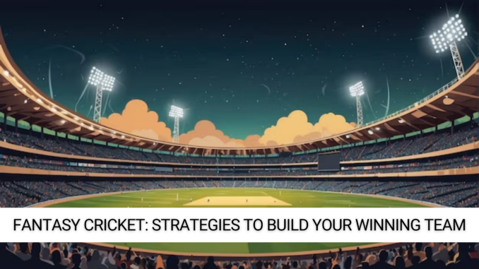 Fantasy Cricket Strategies to Build Your Winning Team